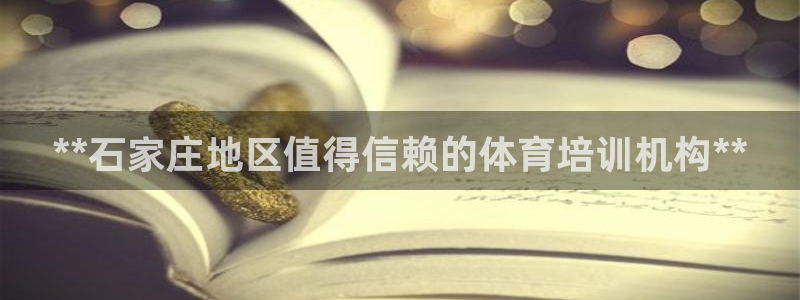 焦点娱乐平台总代理开户：**石家庄地区值得信赖的体育