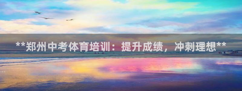 焦点娱乐股东是谁：**郑州中考体育培训：提升成绩，冲