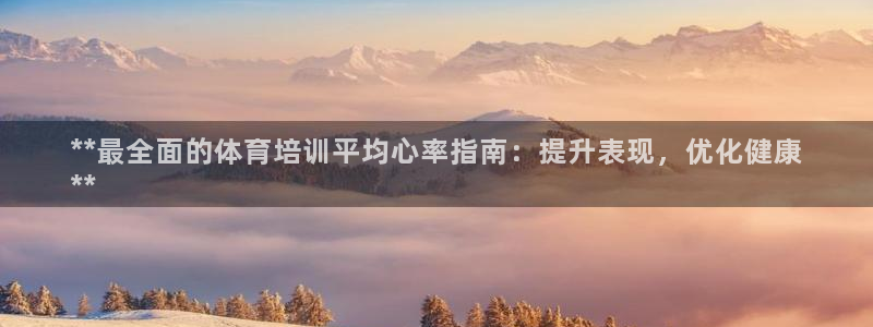 焦点娱乐网站下载地址大全：**最全面的体育培训平均心