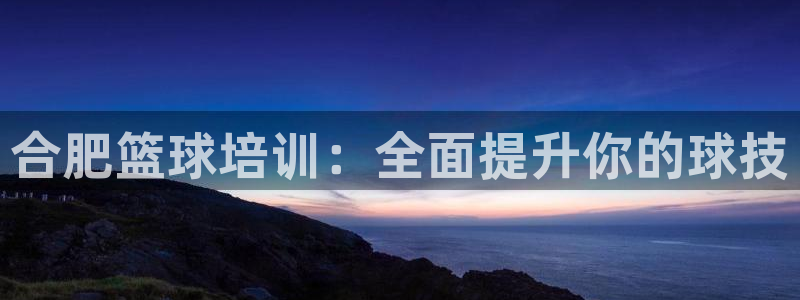 焦点娱乐和门徒娱乐提款到账快吗：合肥篮球培训：全面提