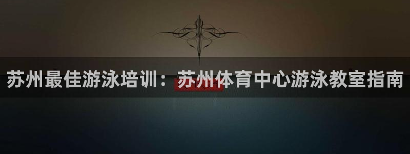焦点娱乐下载手机版最新版：苏州最佳游泳培训：苏州体育