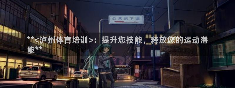 焦点娱乐公司：**<泸州体育培训>：提升您技能，释放
