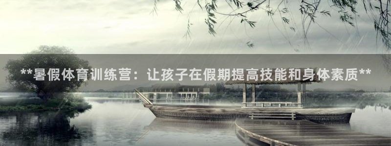 焦点娱乐官方网站入口下载手机版：**暑假体育训练营：让孩子在