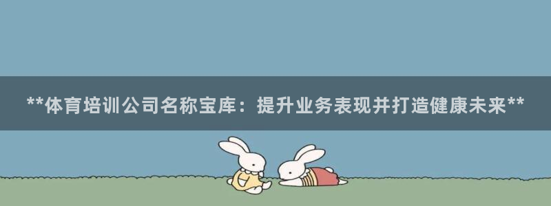 焦点娱乐网站下载地址大全：**体育培训公司名称宝库：