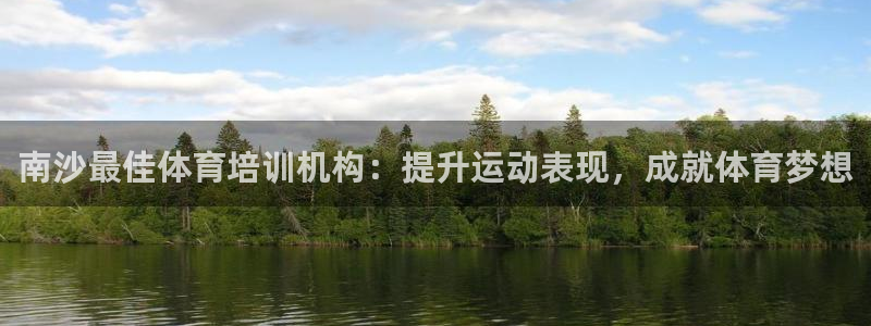 焦点娱乐拉菲11：南沙最佳体育培训机构：提升运动表现，成就体