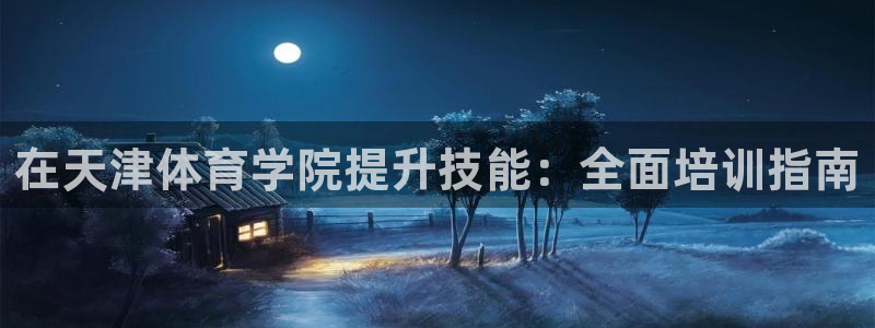 焦点娱乐app下载官网最新版本：在天津体育学院提升技