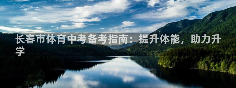 焦点娱乐官网首页：长春市体育中考备考指南：提升体能，