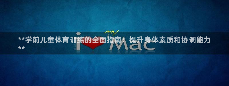 焦点娱乐公司官网：**学前儿童体育训练的全面指南：提
