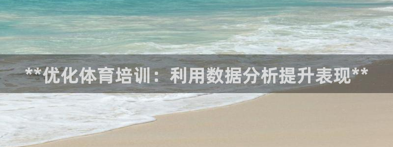 焦点娱乐不出款：**优化体育培训：利用数据分析提升表