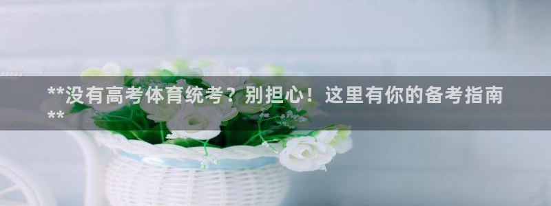 焦点娱乐官方网站入口下载安装：**没有高考体育统考？