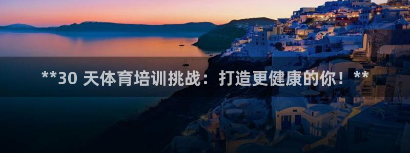 焦点娱乐营7O777：**30 天体育培训挑战：打造