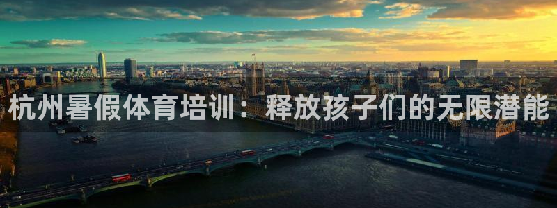 焦点娱乐app下载安装：杭州暑假体育培训：释放孩子们的无限潜