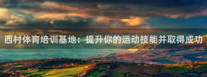 焦点娱乐平台注册账号是什么意思：西村体育培训基地：提升你的运