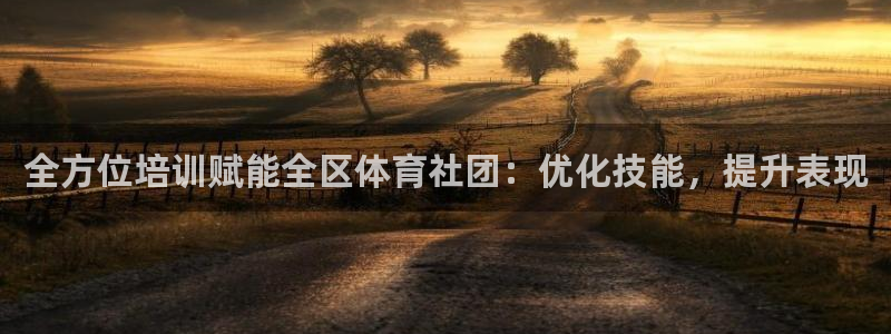 焦点娱乐官网下载安装最新版本：全方位培训赋能全区体育社团：优